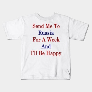 Send Me To Russia For A Week And I'll Be Happy Kids T-Shirt